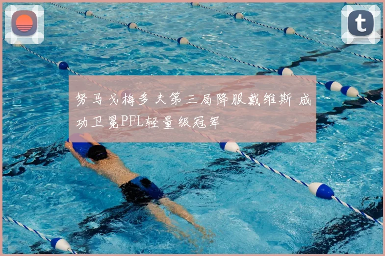 努马戈梅多夫第三局降服戴维斯 成功卫冕PFL轻量级冠军