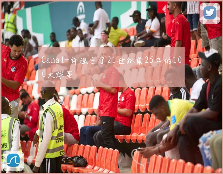 Canal+评选出了21世纪前25年的100大球星