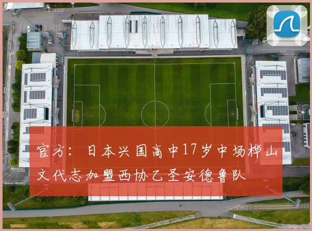 官方：日本兴国高中17岁中场桦山文代志加盟西协乙圣安德鲁队