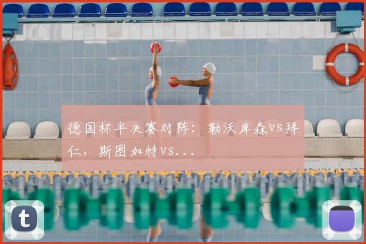 德国杯半决赛对阵：勒沃库森vs拜仁，斯图加特vs...