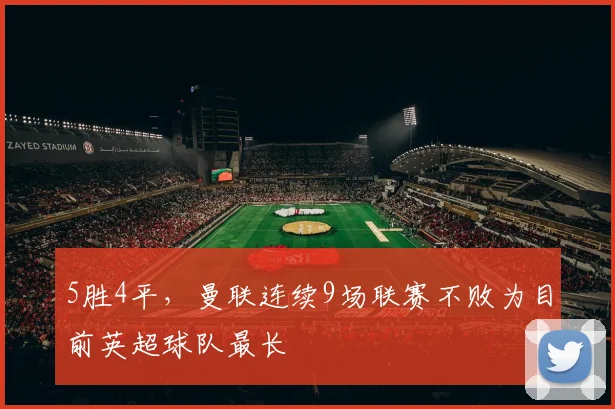5胜4平，曼联连续9场联赛不败为目前英超球队最长