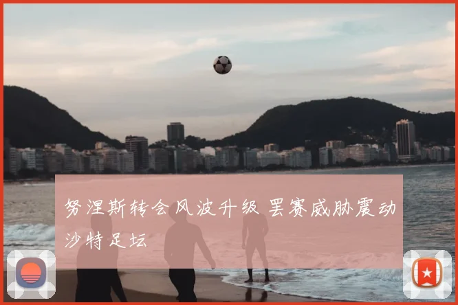 努涅斯转会风波升级 罢赛威胁震动沙特足坛