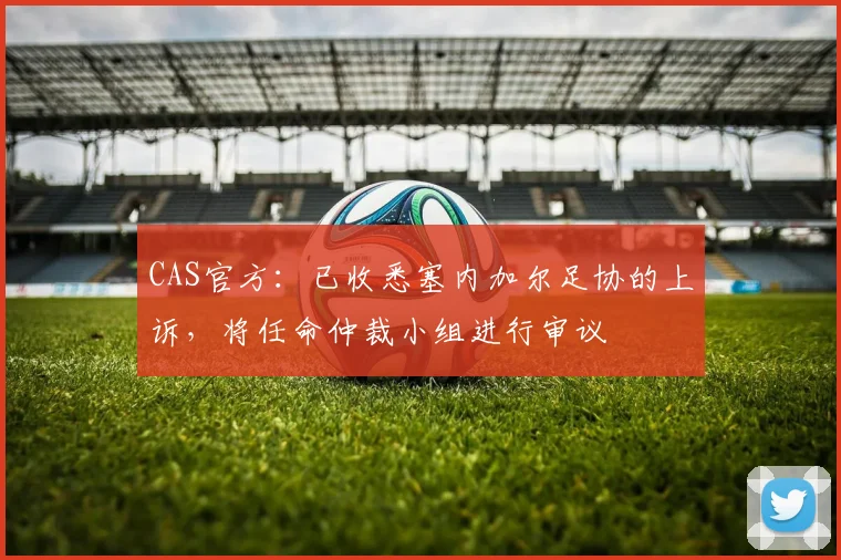 CAS官方：已收悉塞内加尔足协的上诉，将任命仲裁小组进行审议