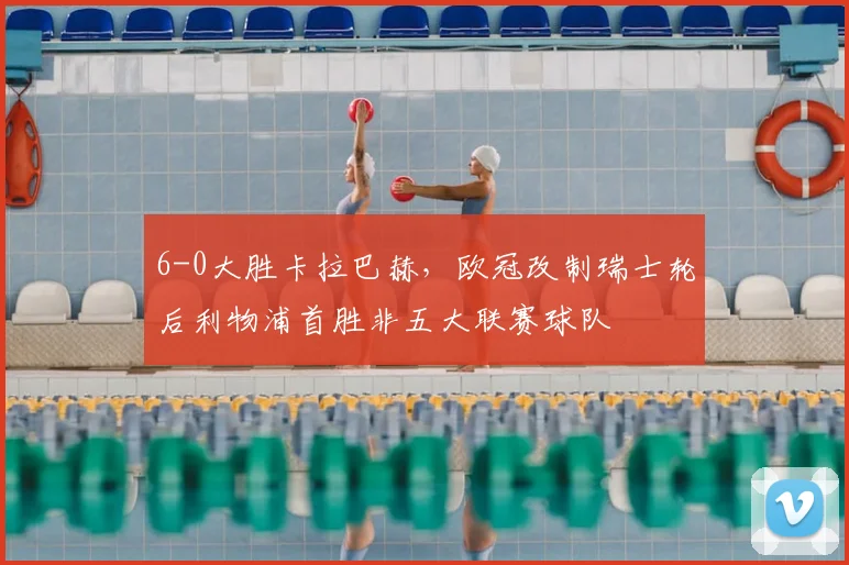 6-0大胜卡拉巴赫，欧冠改制瑞士轮后利物浦首胜非五大联赛球队