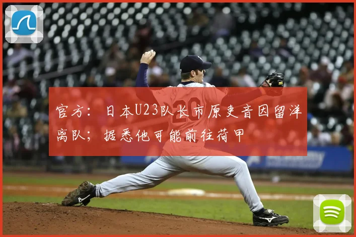 官方：日本U23队长市原吏音因留洋离队；据悉他可能前往荷甲