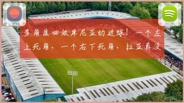 多角度回放库尼亚的进球！一个左上死角，一个右下死角，拉亚真没招了