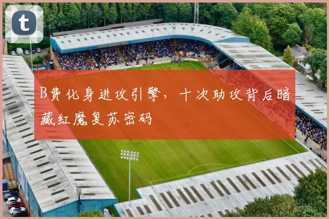 B费化身进攻引擎，十次助攻背后暗藏红魔复苏密码
