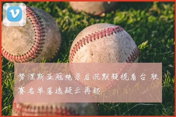 努涅斯亚冠绝杀后沉默凝视看台 联赛名单落选疑云再起