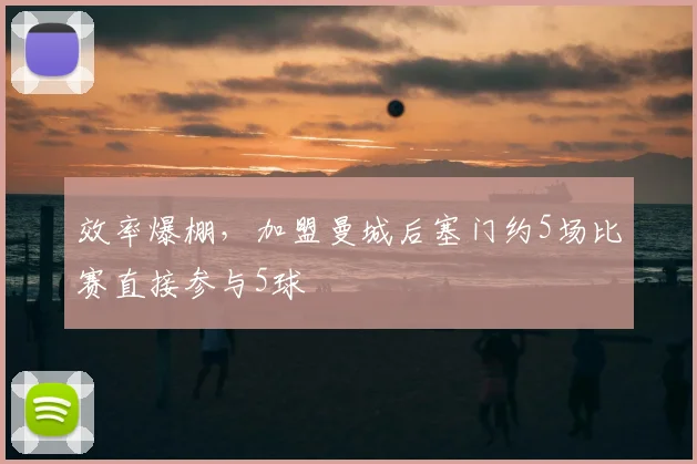 效率爆棚，加盟曼城后塞门约5场比赛直接参与5球