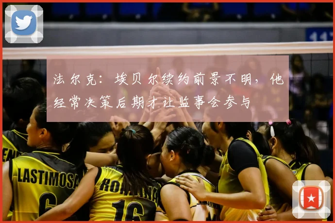 法尔克：埃贝尔续约前景不明，他经常决策后期才让监事会参与