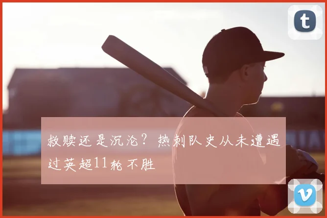 救赎还是沉沦？热刺队史从未遭遇过英超11轮不胜