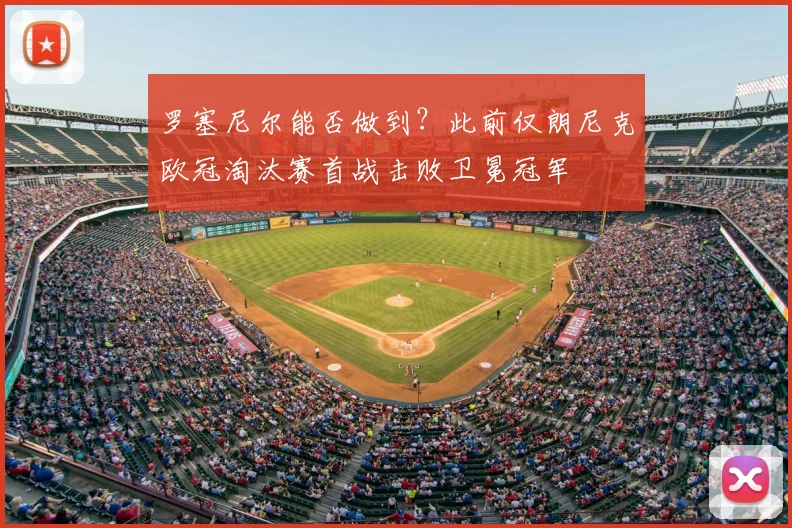 罗塞尼尔能否做到？此前仅朗尼克欧冠淘汰赛首战击败卫冕冠军