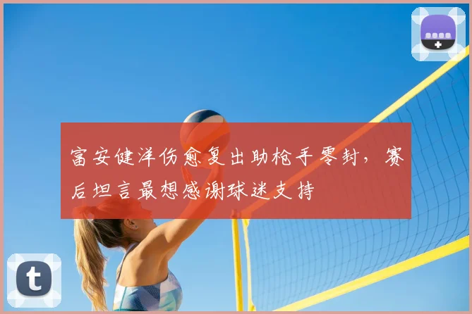 富安健洋伤愈复出助枪手零封，赛后坦言最想感谢球迷支持