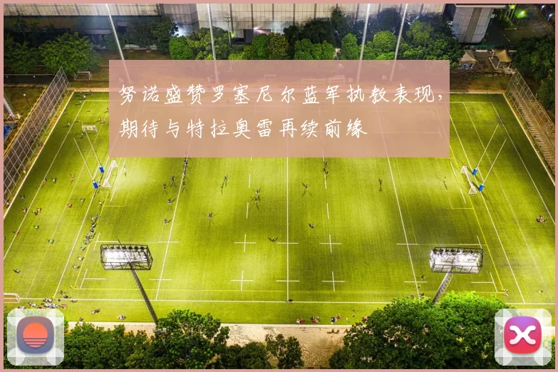 努诺盛赞罗塞尼尔蓝军执教表现，期待与特拉奥雷再续前缘