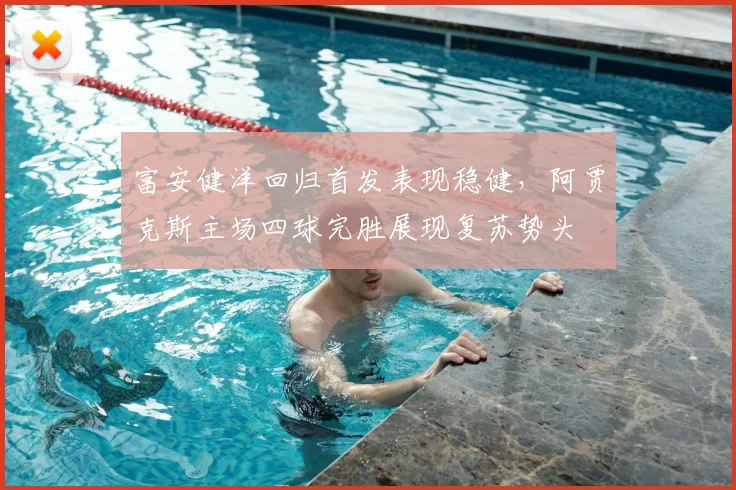 富安健洋回归首发表现稳健，阿贾克斯主场四球完胜展现复苏势头